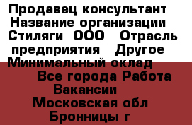 Продавец-консультант › Название организации ­ Стиляги, ООО › Отрасль предприятия ­ Другое › Минимальный оклад ­ 15 000 - Все города Работа » Вакансии   . Московская обл.,Бронницы г.